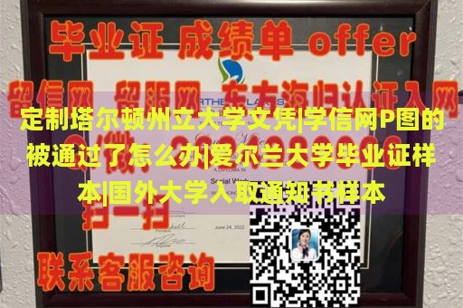 定制塔尔顿州立大学文凭|学信网P图的被通过了怎么办|爱尔兰大学毕业证样本|国外大学入取通知书样本